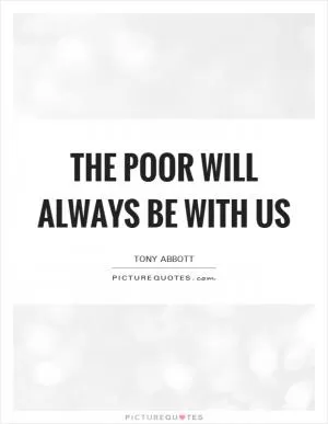 The poor will always be with us Picture Quote #1