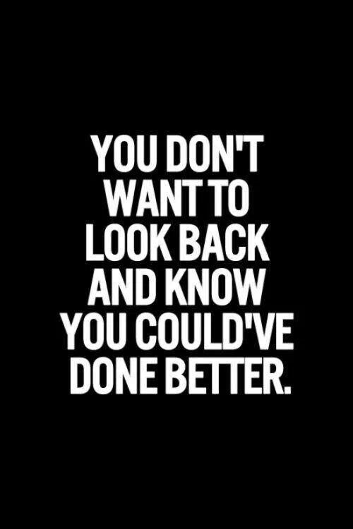You don't want to look back and know you could've done better Picture Quote #1
