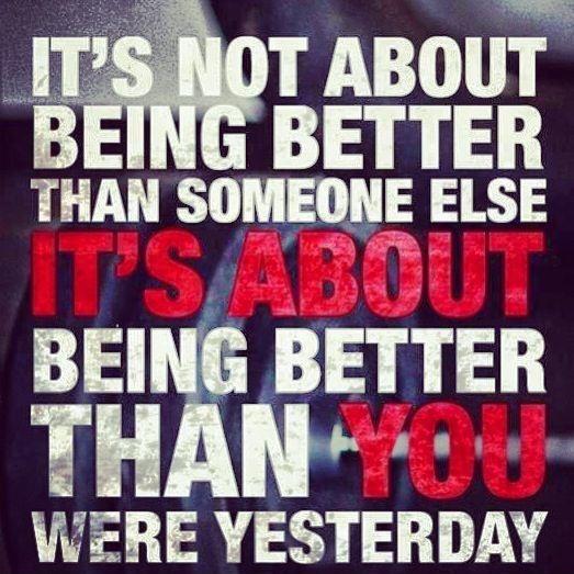 It's not about being better than someone else. It's about being better than you were yesterday Picture Quote #1