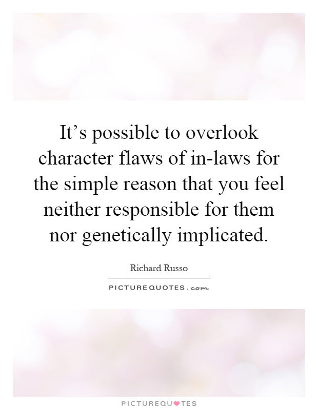 It's possible to overlook character flaws of in-laws for the simple reason that you feel neither responsible for them nor genetically implicated Picture Quote #1