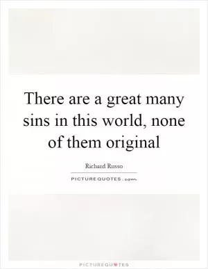 There are a great many sins in this world, none of them original Picture Quote #1