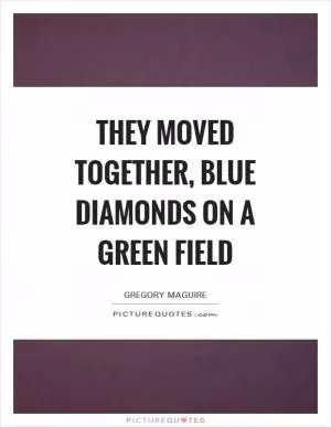 They moved together, blue diamonds on a green field Picture Quote #1