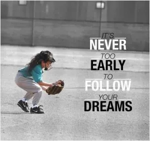 It’s never too early to follow your dreams Picture Quote #1