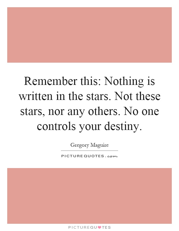 Remember this: Nothing is written in the stars. Not these stars, nor any others. No one controls your destiny Picture Quote #1