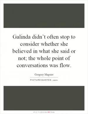Galinda didn’t often stop to consider whether she believed in what she said or not; the whole point of conversations was flow Picture Quote #1