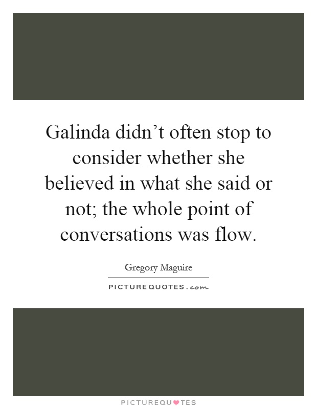 Galinda didn't often stop to consider whether she believed in what she said or not; the whole point of conversations was flow Picture Quote #1