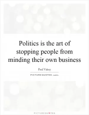 Politics is the art of stopping people from minding their own business Picture Quote #1