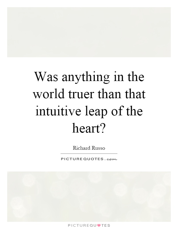 Was anything in the world truer than that intuitive leap of the heart? Picture Quote #1