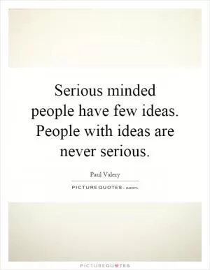 Serious minded people have few ideas. People with ideas are never serious Picture Quote #1