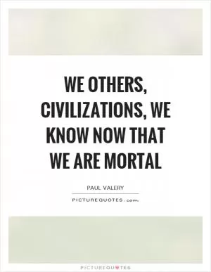 We others, civilizations, we know now that we are mortal Picture Quote #1