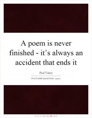 A poem is never finished - it’s always an accident that ends it Picture Quote #1