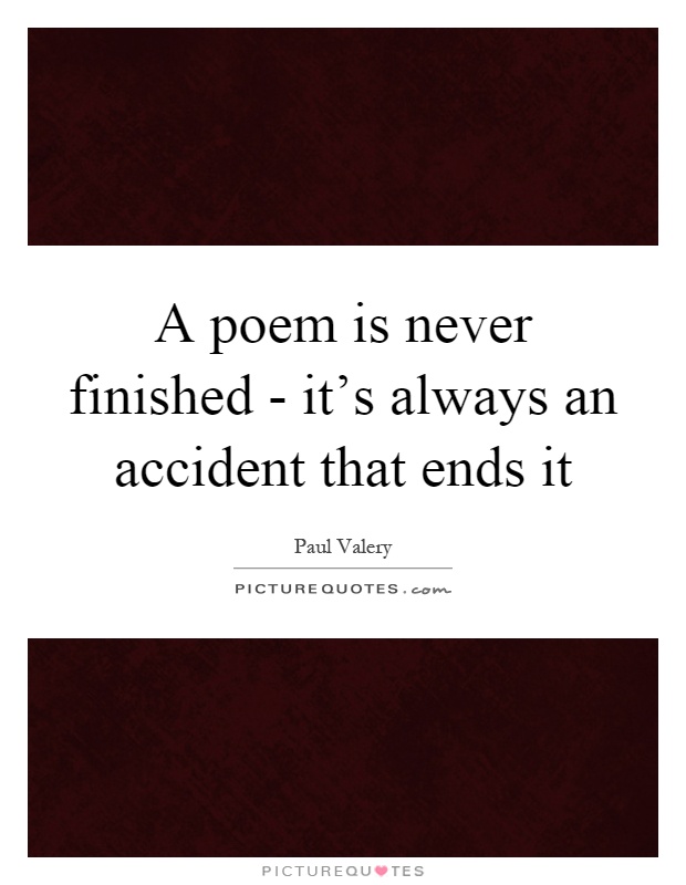 A poem is never finished - it's always an accident that ends it Picture Quote #1