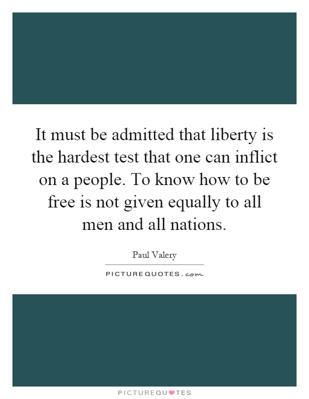 It must be admitted that liberty is the hardest test that one can inflict on a people. To know how to be free is not given equally to all men and all nations Picture Quote #1