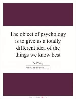 The object of psychology is to give us a totally different idea of the things we know best Picture Quote #1