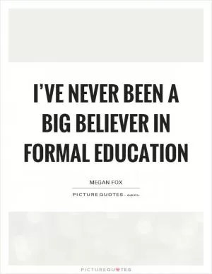 I’ve never been a big believer in formal education Picture Quote #1