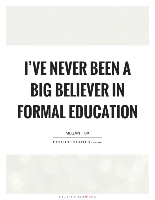 I've never been a big believer in formal education Picture Quote #1