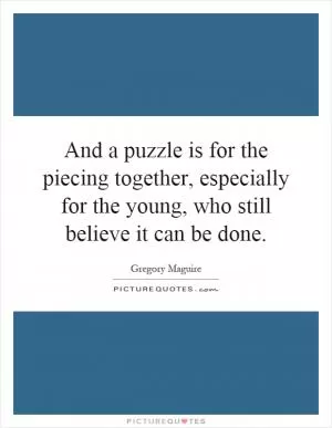 And a puzzle is for the piecing together, especially for the young, who still believe it can be done Picture Quote #1