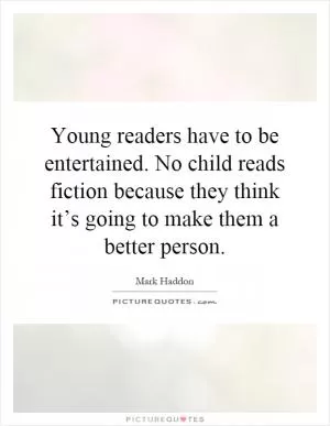 Young readers have to be entertained. No child reads fiction because they think it’s going to make them a better person Picture Quote #1