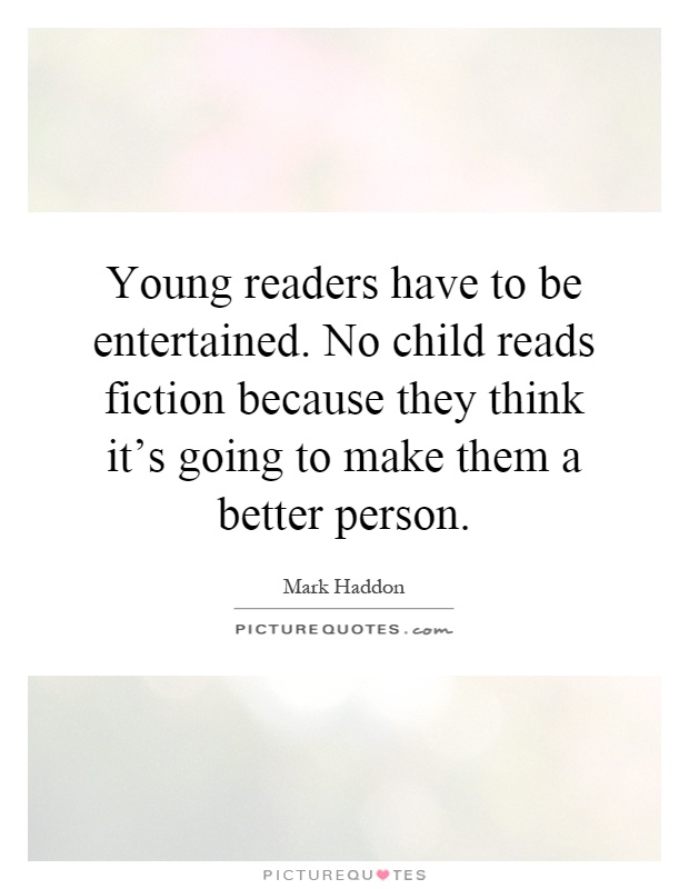 Young readers have to be entertained. No child reads fiction because they think it's going to make them a better person Picture Quote #1