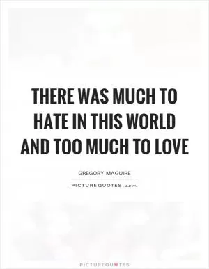 There was much to hate in this world and too much to love Picture Quote #1