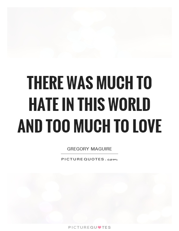 There was much to hate in this world and too much to love Picture Quote #1