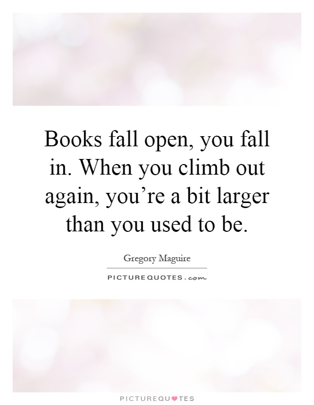 Books fall open, you fall in. When you climb out again, you're a bit larger than you used to be Picture Quote #1