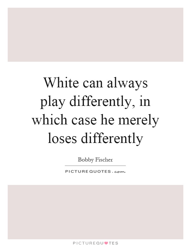 White can always play differently, in which case he merely loses differently Picture Quote #1
