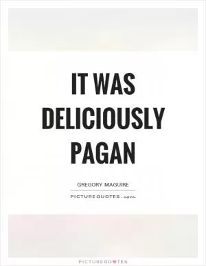 It was deliciously pagan Picture Quote #1