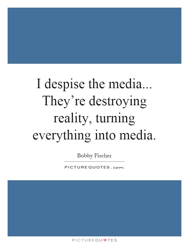 I despise the media... They're destroying reality, turning everything into media Picture Quote #1