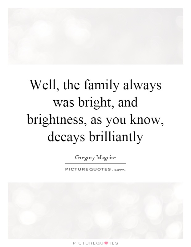Well, the family always was bright, and brightness, as you know, decays brilliantly Picture Quote #1