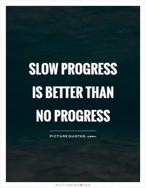 Slow progress is better than no progress Picture Quote #1