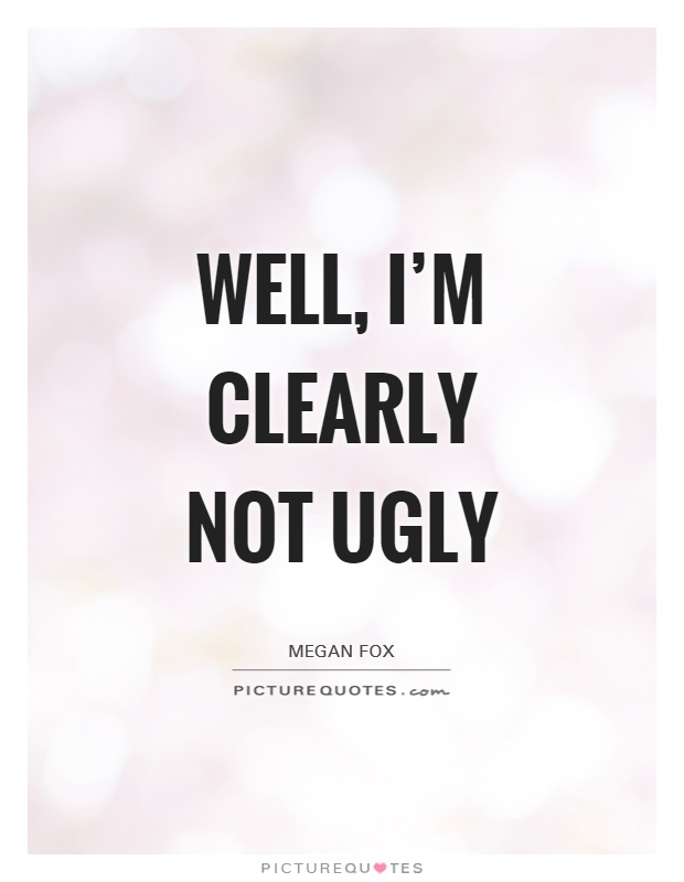 Well, I'm clearly not ugly Picture Quote #1