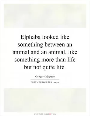 Elphaba looked like something between an animal and an animal, like something more than life but not quite life Picture Quote #1