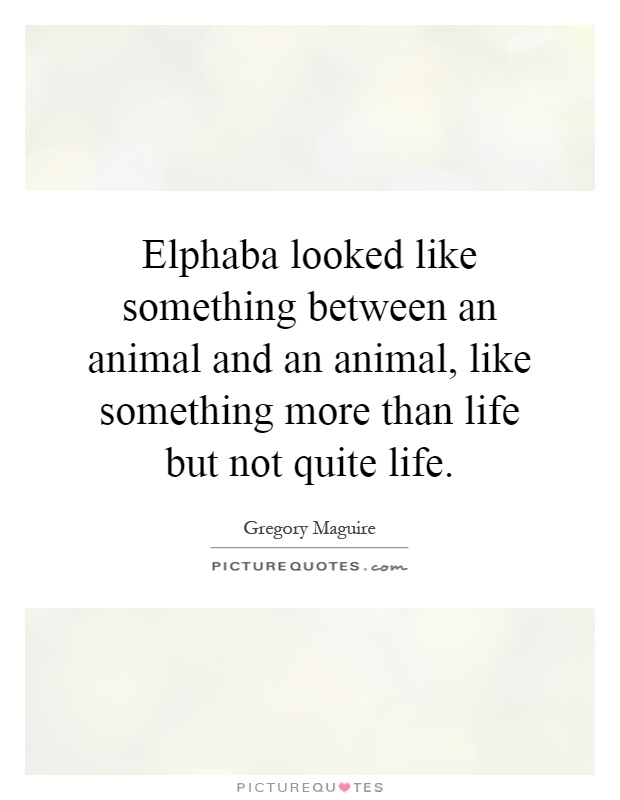 Elphaba looked like something between an animal and an animal, like something more than life but not quite life Picture Quote #1