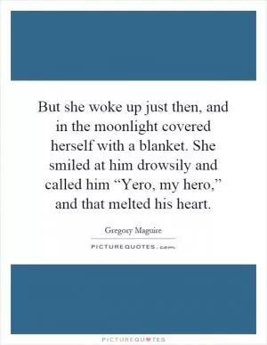 But she woke up just then, and in the moonlight covered herself with a blanket. She smiled at him drowsily and called him “Yero, my hero,” and that melted his heart Picture Quote #1