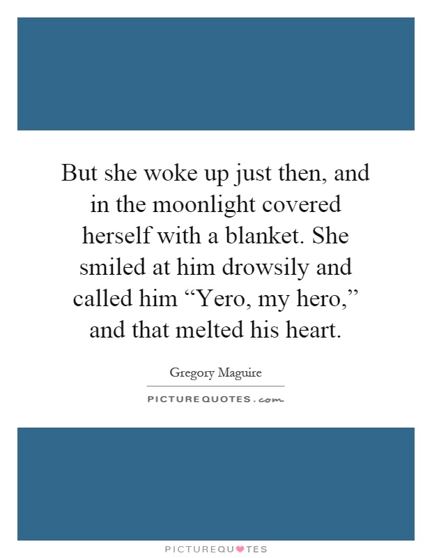 But she woke up just then, and in the moonlight covered herself with a blanket. She smiled at him drowsily and called him “Yero, my hero,” and that melted his heart Picture Quote #1