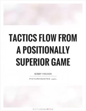 Tactics flow from a positionally superior game Picture Quote #1