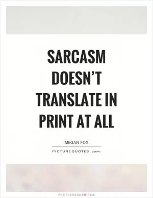 Sarcasm doesn’t translate in print at all Picture Quote #1