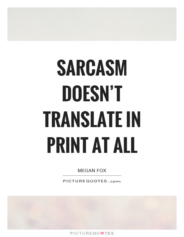 Sarcasm doesn't translate in print at all Picture Quote #1