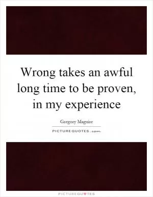 Wrong takes an awful long time to be proven, in my experience Picture Quote #1