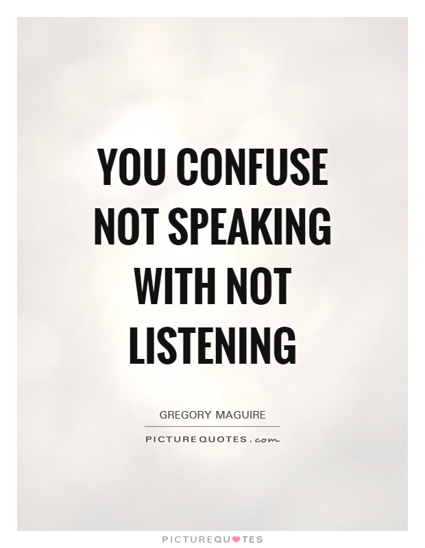 You confuse not speaking with not listening Picture Quote #1