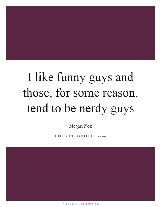 I like funny guys and those, for some reason, tend to be nerdy guys Picture Quote #1