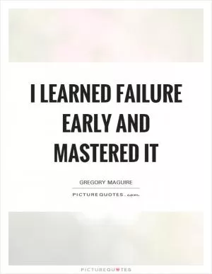 I learned failure early and mastered it Picture Quote #1
