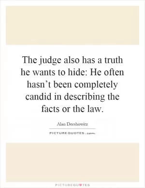 The judge also has a truth he wants to hide: He often hasn’t been completely candid in describing the facts or the law Picture Quote #1