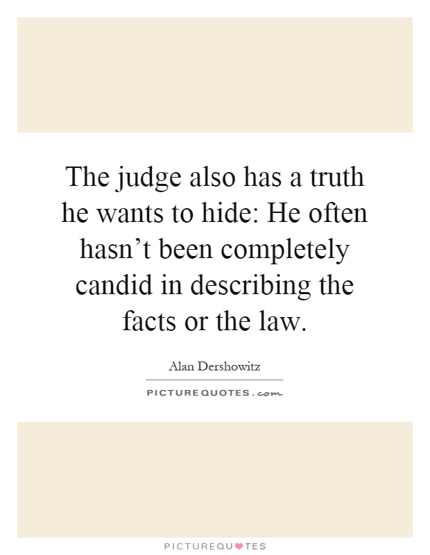 The judge also has a truth he wants to hide: He often hasn't been completely candid in describing the facts or the law Picture Quote #1