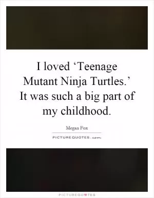 I loved ‘Teenage Mutant Ninja Turtles.’ It was such a big part of my childhood Picture Quote #1