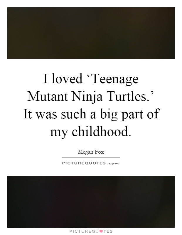 I loved ‘Teenage Mutant Ninja Turtles.' It was such a big part of my childhood Picture Quote #1