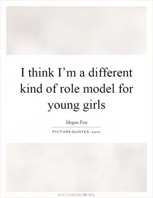 I think I’m a different kind of role model for young girls Picture Quote #1