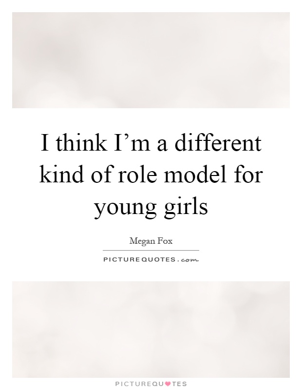 I think I'm a different kind of role model for young girls Picture Quote #1