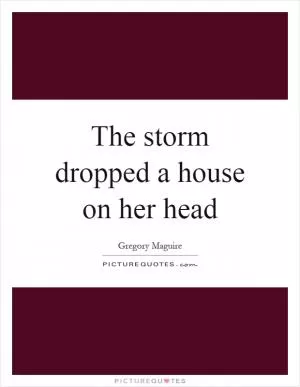 The storm dropped a house on her head Picture Quote #1